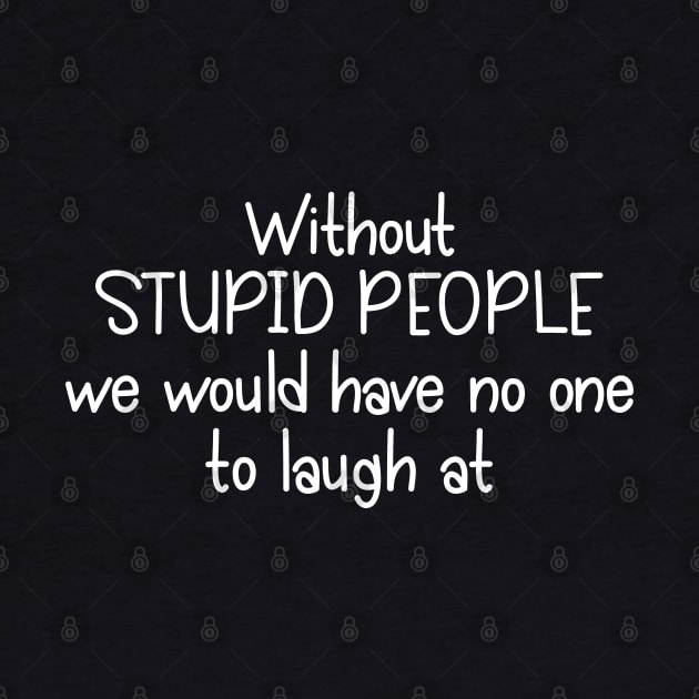 Without Stupid People We Would Have No One To Laugh At by PeppermintClover